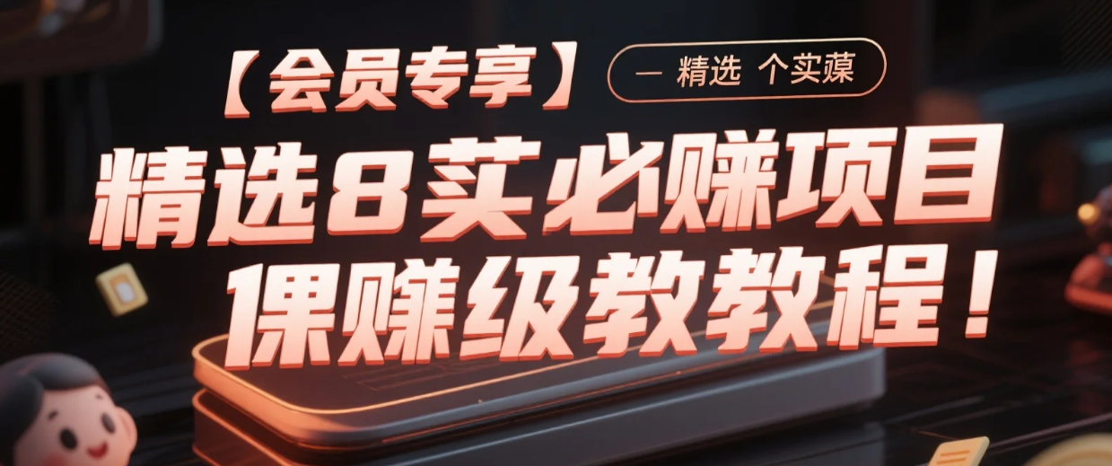 【会员专享】精选8个实操落地必赚项目，保姆级教程！